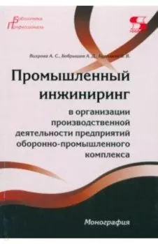 Промышленный инжиниринг в организации производственной деятельности предприятий ОПК. Монография