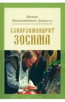 Пророк Непокоренного Донбасса. Схиархимандрит Зосима