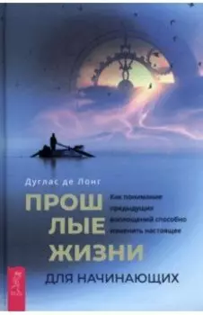 Прошлые жизни для начинающих. Как понимание предыдущих воплощений способно изменить настоящее