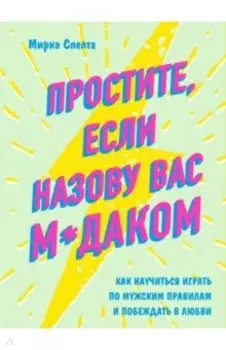 Простите, если назову вас м*даком. Как научиться играть по мужским правилам и побеждать в любви