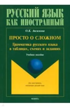 Просто о сложном. Грамматика русского языка в таблицах, схемах и заданиях. Учебное пособие