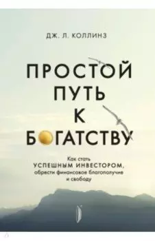 Простой путь к богатству. Как стать успешным инвестором, обрести финансовое благополучие и свободу