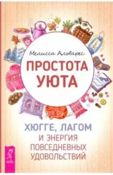 Простота уюта. Хюгге, лагом и энергия повседневных удовольствий