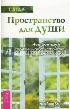 Пространство для души. Нео фэн-шуй - гармоничное обустройство дома и офиса