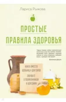 Простые правила здоровья. Книга вместо больниц и докторов. Забудьте о поликлиниках и болезнях!