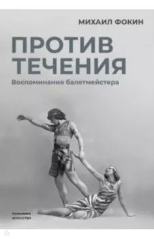 Против течения. Воспоминания балетмейстера