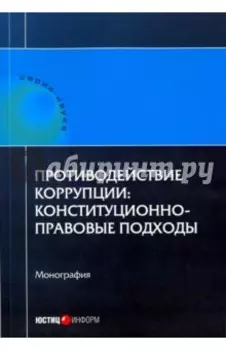 Противодействие коррупции. Конституционно-правовые подходы. Коллективная монография
