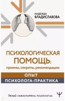 Психологическая помощь. Приемы, секреты, рекомендации. Опыт психолога-практика