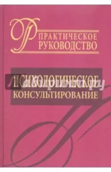 Психологическое консультирование. Практическое руководство