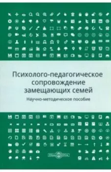 Психолого-педагогическое сопровождение замещающих семей. Научно-методическое пособие