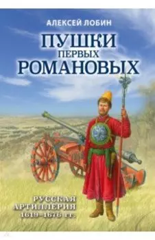 Пушки первых Романовых. Русская артиллерия 1619-1676 гг.