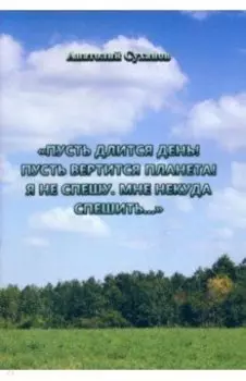 Пусть длится день! Пусть вертится планета! Я не спешу, мне некуда спешить... Стихи