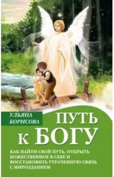 Путь к Богу. Как найти свой путь, открыть божественное в себе и восстановить утраченную связь