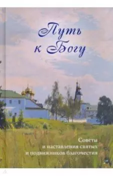 Путь к Богу. Советы и наставления святых и подвижников благочестия