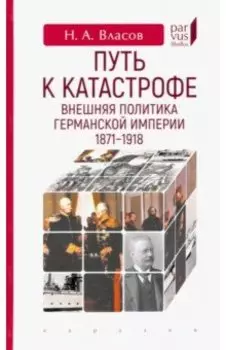 Путь к катастрофе. Внешняя политика Германской империи. 1871–1918
