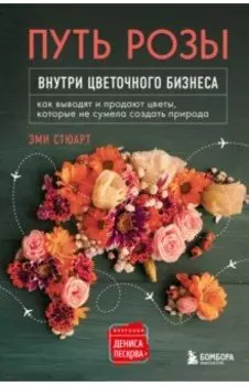 Путь розы. Внутри цветочного бизнеса. Как выводят и продают цветы, которые не сумела создать природа