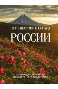 Путешествие к сердцу России. Альбом дикой природы от Белого моря до Камчатки