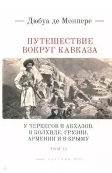 Путешествие вокруг Кавказа. У черкесов и абхазов, в Колхиде, Грузии, Армении и в Крыму. Том 2