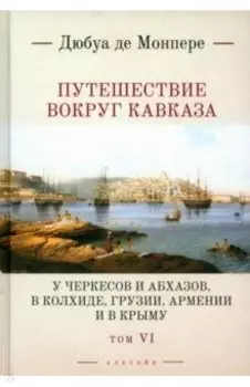 Путешествие вокруг Кавказа. У черкесов и абхазов, в Колхиде, Грузии, Армении и в Крыму. Том 6