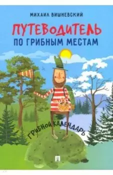 Путеводитель по грибным местам. Грибной календарь