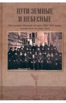 Пути земные и небесные. Насельники Оптиной пустыни XIX-XX веков. Неизвестное об известных
