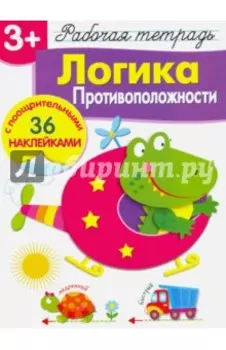 Рабочая тетрадь. 3+. Логика. Противоположности