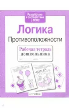 Рабочая тетрадь дошкольника. Логика. Противоположности ФГОС
