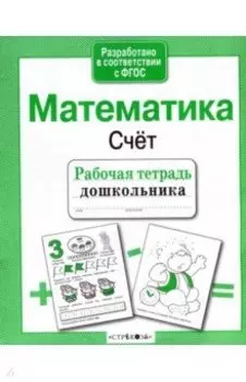 Рабочая тетрадь дошкольника. Математика. Счёт. ФГОС