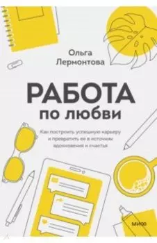 Работа по любви. Как построить успешную карьеру и превратить ее в источник вдохновения и счастья