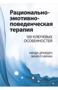 Рационально-эмотивно-поведенческая терапия. 100 ключевых особенностей