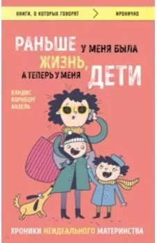 Раньше у меня была жизнь, а теперь у меня дети. Хроники неидеального материнства