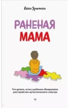 Раненая мама. Что делать, если у ребенка обнаружили расстройство аутистического спектра