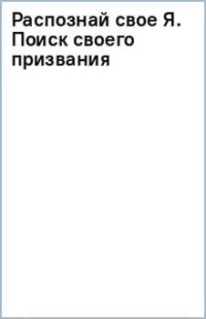 Распознай свое Я. Поиск своего призвания и обретение внутренней свободы
