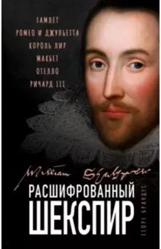 Расшифрованный Шекспир. Гамлет, Ромео и Джульетта, Король Лир, Макбет, Отелло, Ричард III