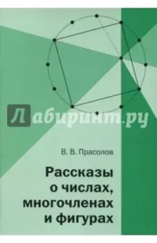 Рассказы о числах, многочленах и фигурах