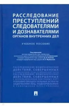 Расследование преступлений следователями и дознавателями органов внутренних дел. Учебное пособие