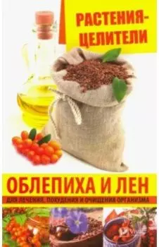 Растения-целители. Облепиха и лен для лечения, похудения и очищения организма
