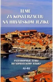 Разговорные темы по хорватскому языку. А2- В2. Учебное пособие