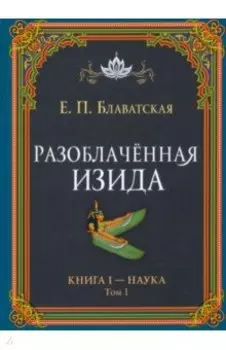 Разоблачённая Изида. Книга I. Наука. Том 1
