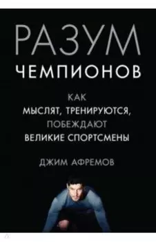 Разум чемпионов. Как мыслят, тренируются, побеждают великие спортсмены