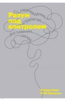 Разум под контролем. Неочевидные стратегии достижения целей
