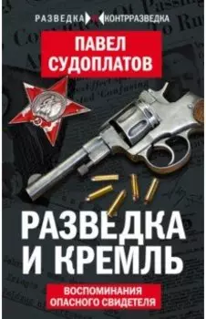 Разведка и Кремль. Воспоминания опасного свидетеля
