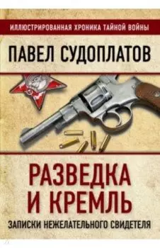 Разведка и Кремль. Записки нежелательного свидетеля