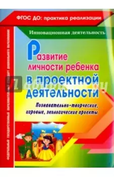 Развитие личности ребенка в проектной деятельности. Познавательно-творческие, игровые проекты
