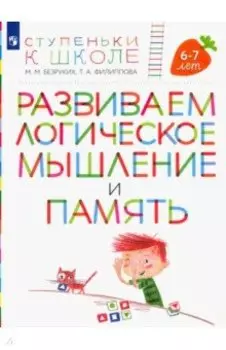 Развиваем логическое мышление и память. Пособие для детей 6-7 лет