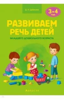 Развиваем речь детей младшего дошкольного возраста (от 3 до 4 лет). Учебно-методическое пособие
