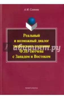 Реальный и возможный диалог творческого сознания Ф.И. Тютчева с Западом и Востоком. Монография
