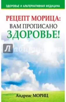 Рецепт Морица. Вам прописано здоровье