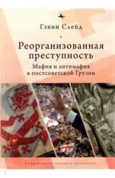 Реорганизованная преступность. Мафия и антимафия в постсоветской Грузии
