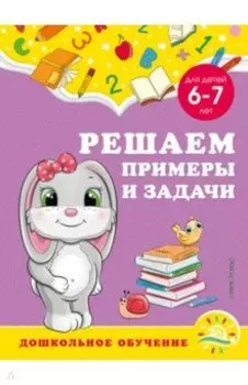 Решаем примеры и задачи. Для детей 6-7 лет